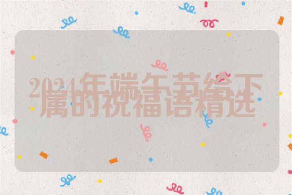 2024年端午节给下属的祝福语精选