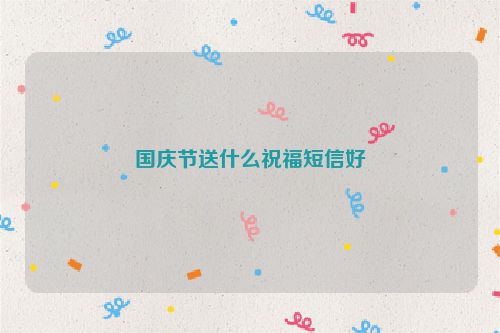 国庆节送什么祝福短信好