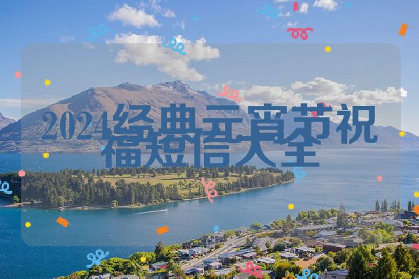 2024经典元宵节祝福短信大全