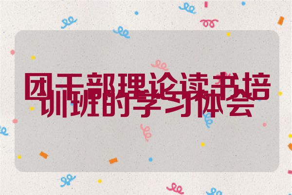 团干部理论读书培训班的学习体会