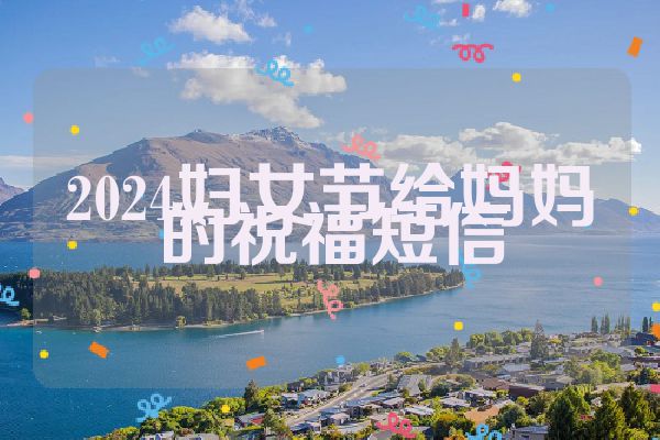 2024妇女节给妈妈的祝福短信