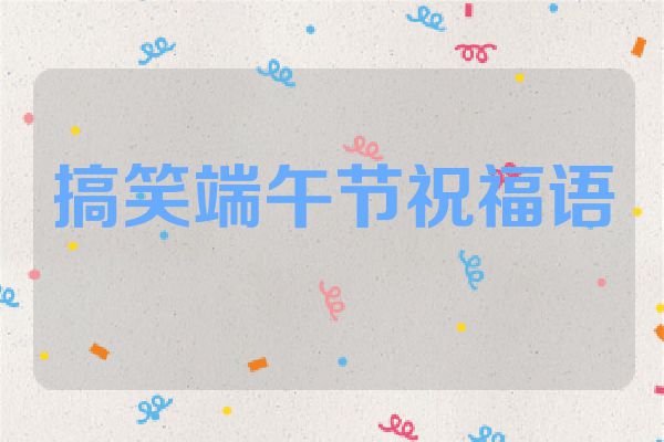 搞笑端午节祝福语