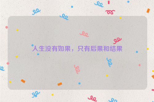 人生没有如果，只有后果和结果