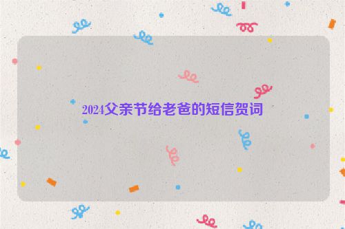 2024父亲节给老爸的短信贺词