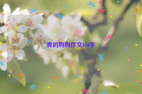 我的妈妈作文150字