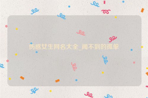 伤感女生网名大全_闻不到的孤单