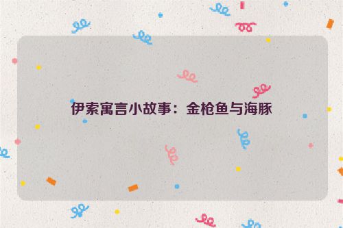 伊索寓言小故事：金枪鱼与海豚