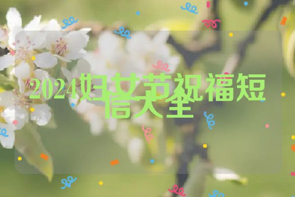 2024妇女节祝福短信大全