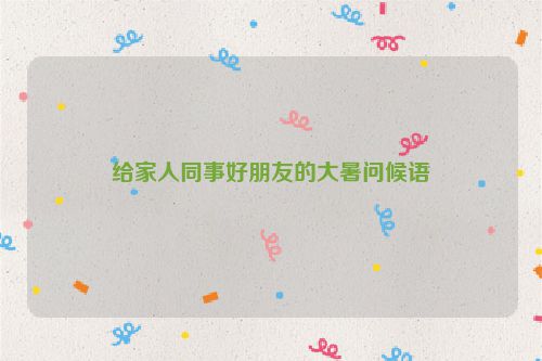 给家人同事好朋友的大暑问候语