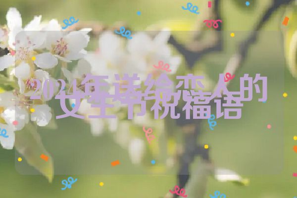 2024年送给恋人的女生节祝福语