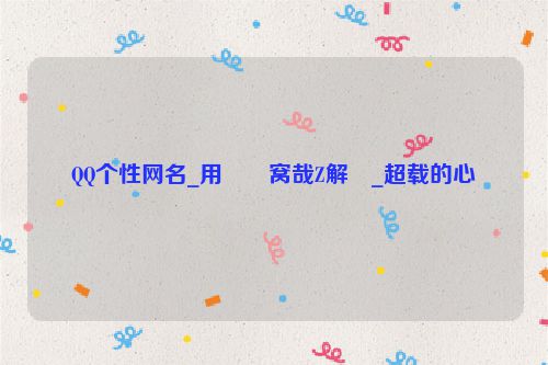 QQ个性网名_用��窝哉Z解�_超载的心