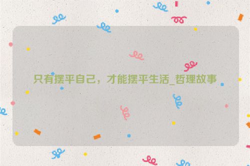 只有摆平自己，才能摆平生活_哲理故事