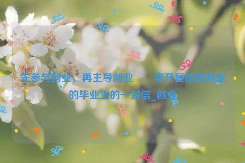 先参与创业，再主导创业――李开复给想创业的毕业生的一封信_创业
