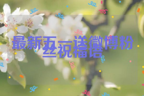 最新五一送微博粉丝祝福语