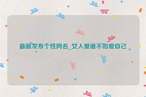 最新发布个性网名_女人爱谁不如爱自己