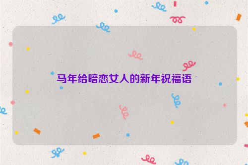 马年给暗恋女人的新年祝福语