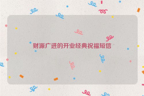 财源广进的开业经典祝福短信