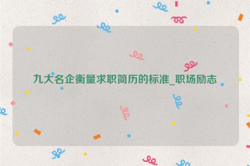 九大名企衡量求职简历的标准_职场励志