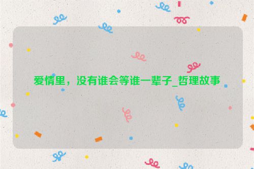 爱情里，没有谁会等谁一辈子_哲理故事