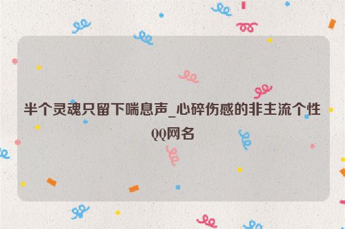 半个灵魂只留下喘息声_心碎伤感的非主流个性QQ网名