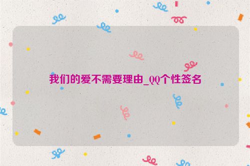 我们的爱不需要理由_QQ个性签名