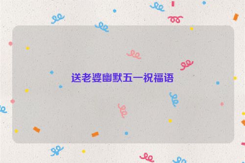 送老婆幽默五一祝福语