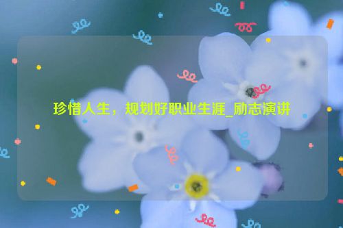 珍惜人生，规划好职业生涯_励志演讲
