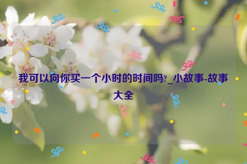 我可以向你买一个小时的时间吗?_小故事-故事大全