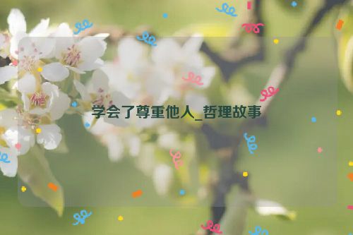 学会了尊重他人_哲理故事