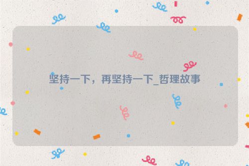 坚持一下，再坚持一下_哲理故事