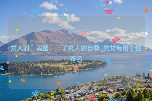 女人的�弱是��了男人的自尊_男女专用个性签名