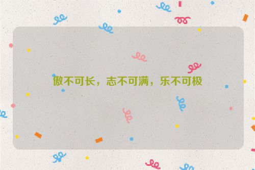 傲不可长,志不可满,乐不可极