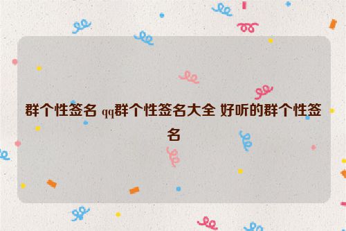 群个性签名 qq群个性签名大全 好听的群个性签名