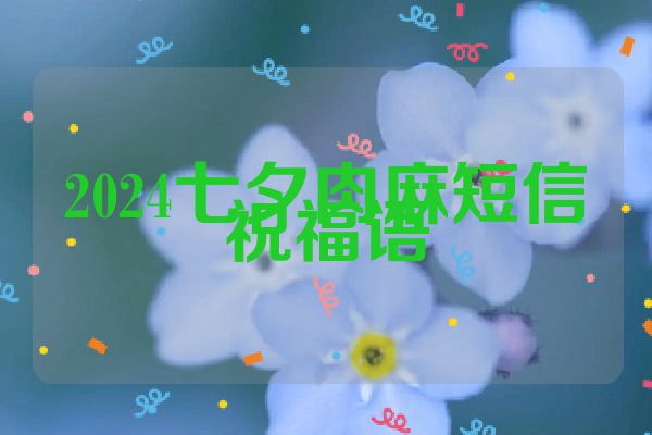 2024七夕肉麻短信祝福语