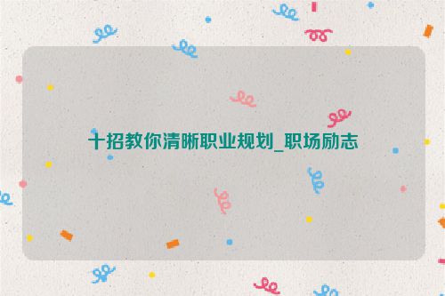 十招教你清晰职业规划_职场励志