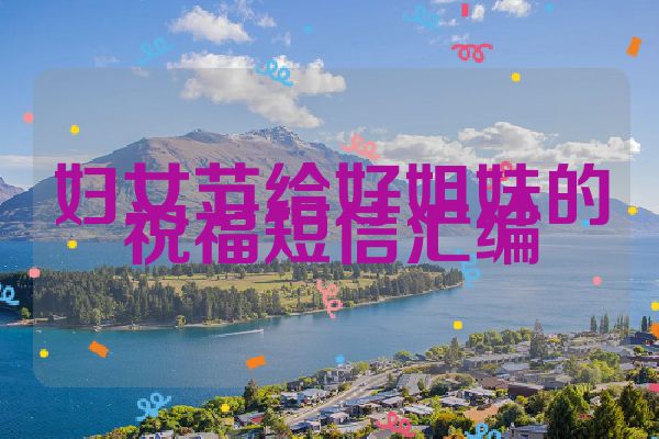 妇女节给好姐妹的祝福短信汇编