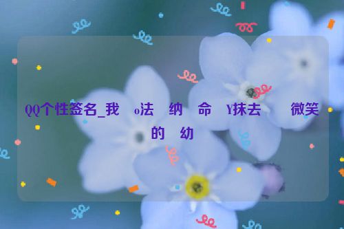 QQ个性签名_我�o法�纳�命�Y抹去��微笑的�幼�