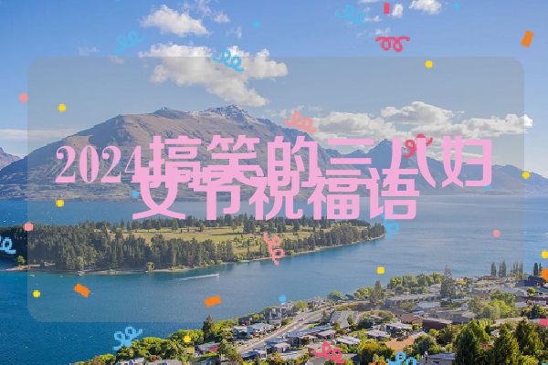 2024搞笑的三八妇女节祝福语