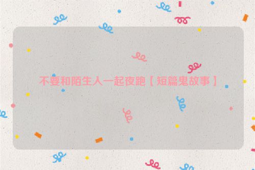 不要和陌生人一起夜跑【短篇鬼故事】