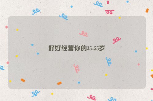 好好经营你的35-55岁