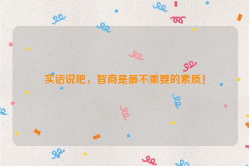 实话说吧，智商是最不重要的素质！