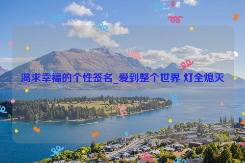 渴求幸福的个性签名_爱到整个世界 灯全熄灭