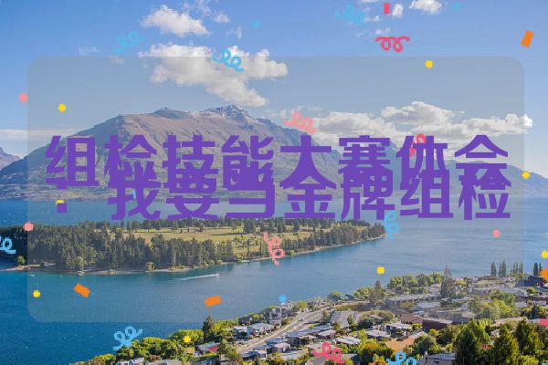 组检技能大赛体会：我要当金牌组检