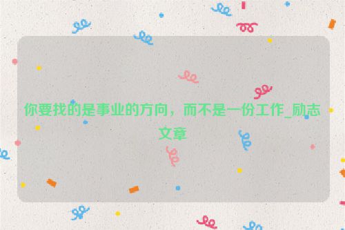 你要找的是事业的方向，而不是一份工作_励志文章