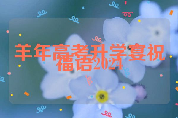 羊年高考升学宴祝福语2024