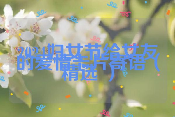 2024妇女节给女友的爱情卡片寄语(精选 )