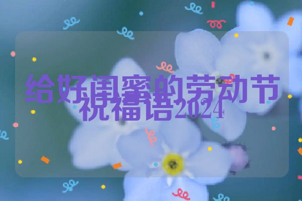 给好闺蜜的劳动节祝福语2024