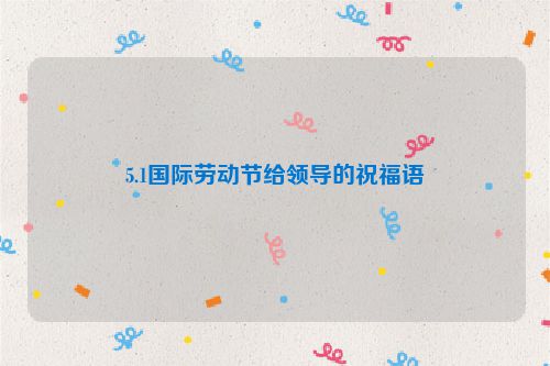 5.1国际劳动节给领导的祝福语
