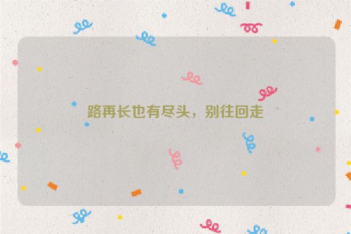 路再长也有尽头，别往回走