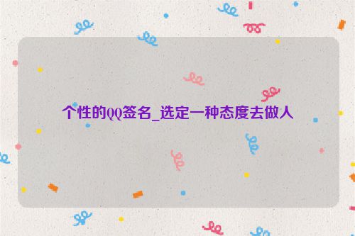 个性的QQ签名_选定一种态度去做人